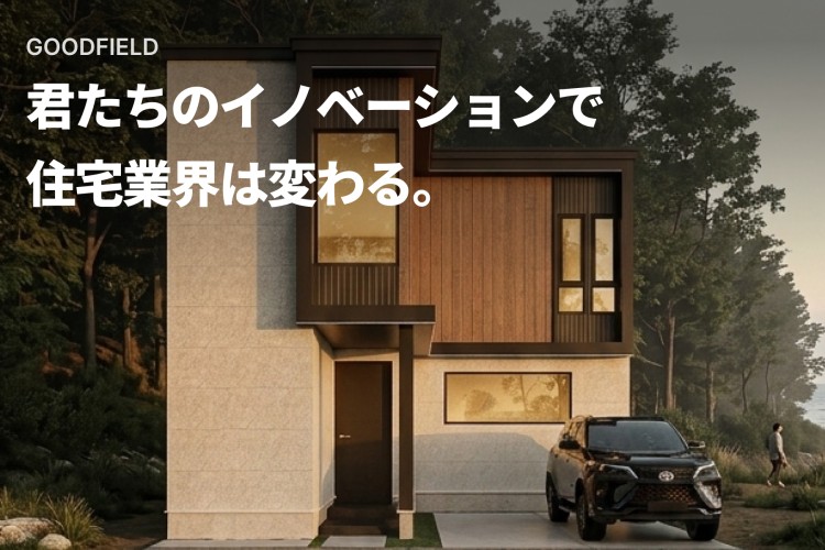 君たちのイノベーションで住宅業界は変わる。